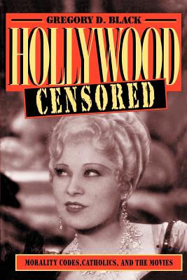 Hollywood Censored: Morality Codes, Catholics, and the Movies (Cambridge Studies in the History of Mass Communication) By Gregory D. Black Cover Image