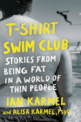 T-Shirt Swim Club: The Struggle, Stretch Marks, and Solitude of Being Fat in a World Made for Thin People By Ian Karmel, Alisa Karmel, PsyD Cover Image