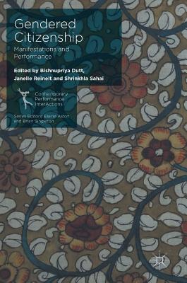 Gendered Citizenship: Manifestations and Performance (Contemporary Performance Interactions) By Bishnupriya Dutt (Editor), Janelle Reinelt (Editor), Shrinkhla Sahai (Editor) Cover Image