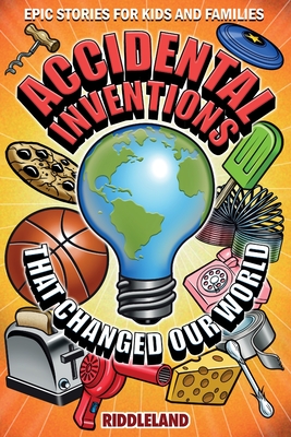 Epic Stories For Kids and Family - Accidental Inventions That Changed Our World: Fascinating Origins of Inventions to Inspire Young Readers Cover Image