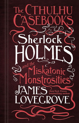 The Cthulhu Casebooks - Sherlock Holmes and the Miskatonic Monstrosities: The Cthulhu Casebooks