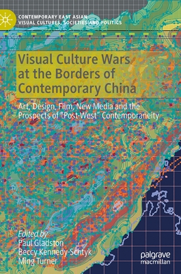 Visual Culture Wars at the Borders of Contemporary China: Art, Design, Film, New Media and the Prospects of "Post-West" Contemporaneity (Contemporary East Asian Visual Cultures)