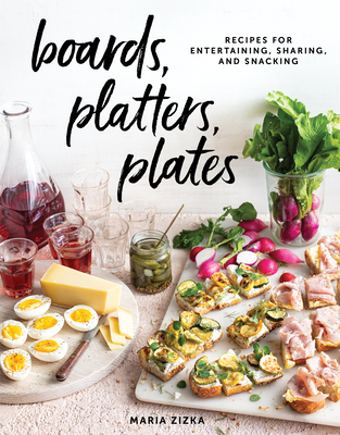 Boards, Platters, Plates: Recipes for Entertaining, Sharing, and Snacking By Maria Zizka Cover Image