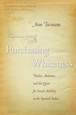 Purchasing Whiteness: Pardos, Mulattos, and the Quest for Social Mobility in the Spanish Indies By Ann Twinam Cover Image