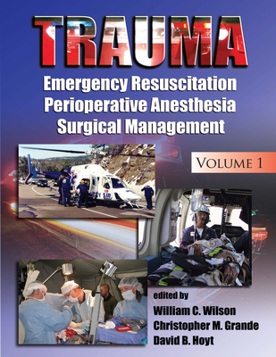 Trauma: Resuscitation, Perioperative Management, and Critical Care By William C. Wilson (Editor), Christopher M. Grande (Editor), David B. Hoyt (Editor) Cover Image