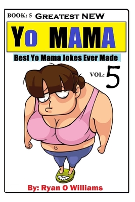 Greatest NEW Yo Mama Jokes: (Best Yo Mama Jokes Ever Made) Vol: 5