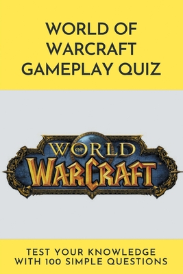 World Of Warcraft Gameplay Quiz: Test Your Knowledge With 100 Simple Questions: Wow Quiz Questions And Answers Cover Image