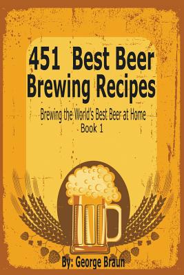 451 Best Beer Brewing Recipes: Brewing the World's Best Beer at Home Book 1 Cover Image