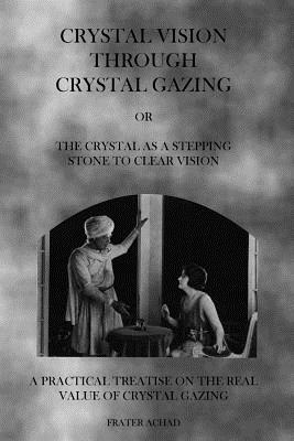 Crystal Vision Through Crystal Gazing: The Crystal as a Stepping Stone to Clear Vision By Frater Achad Cover Image