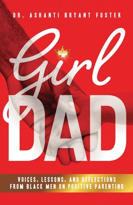 Girl Dad: Voices, Lessons, and Reflections from Black Men on Positive Parenting By Ashanti Foster Cover Image
