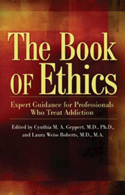 The Book of Ethics: Expert Guidance For Professionals Who Treat Addiction By Cynthia Geppert, M.D.,Ph.D. (Editor), Laura Weiss Roberts Cover Image