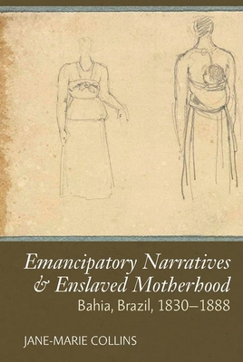 Enslaved Motherhood & Emancipatory Narratives: Bahia, Brazil, 1830-1888 (Liverpool Studies in International Slavery Lup) By Jane-Marie Collins Cover Image