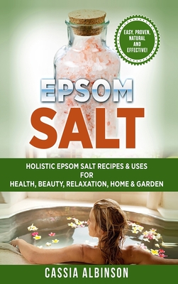 Epsom Salt: Holistic Epsom Salt Recipes & Uses for Health, Beauty, Relaxation, Home & Garden Cover Image