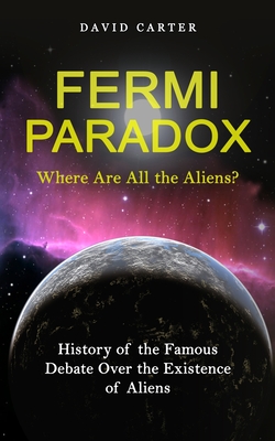 Fermi Paradox: Where Are All the Aliens? (History of the Famous Debate Over the Existence of Aliens) Cover Image