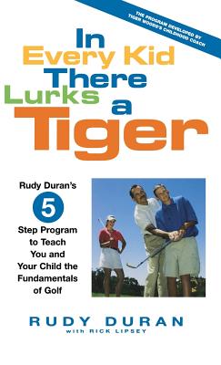 In Every Kid There Lurks a Tiger: Rudy Duran's 5-Step Program to Teach You and Your Child the Fundamentals of Golf Cover Image