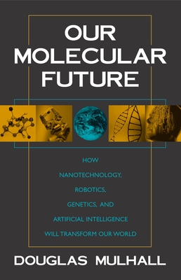 Our Molecular Future: How Nanotechnology, Robotics, Genetics and Artificial Intelligence Will Transform Our World Cover Image