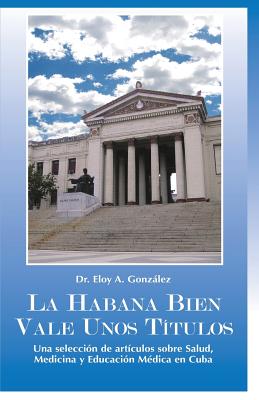 La Habana bien vale unos Títulos: Una selección de artículos sobre Salud, Medicina y Educación Médica en Cuba By Eloy a. Gonzalez Cover Image