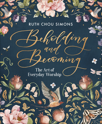 Beholding and Becoming: The Art of Everyday Worship By Ruth Chou Simons Cover Image
