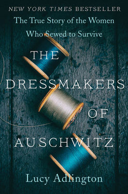 The Dressmakers of Auschwitz: The True Story of the Women Who Sewed to Survive Cover Image