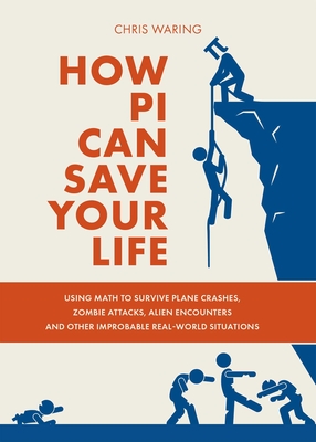 How Pi Can Save Your Life: Using Math to Survive Plane Crashes, Zombie Attacks, Alien Encounters, and Other Improbable, Real-World Situations By Chris Waring Cover Image