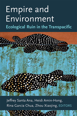 Empire and Environment: Ecological Ruin in the Transpacific By Jeffrey Santa Ana (Editor), Heidi Amin-Hong (Editor), Rina Garcia Chua (Editor), Xiaojing Zhou (Editor) Cover Image