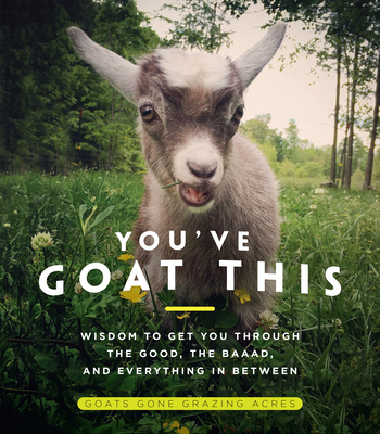 You've Goat This: Wisdom to Get You Through the Good, the Baaad, and Everything in Between By Goats Gone Acres (Photographer) Cover Image