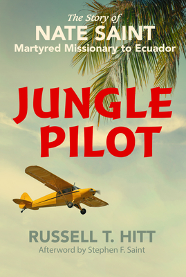 Jungle Pilot: The Story of Nate Saint, Martyred Missionary to Ecuador By Russell T. Hitt, Stephen F. Saint (Foreword by) Cover Image