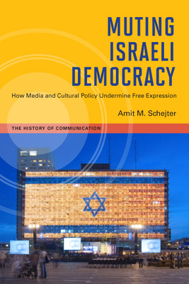 Muting Israeli Democracy: How Media and Cultural Policy Undermine Free Expression (The History of Media and Communication) Cover Image