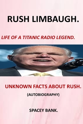 Rush Limbaugh -Life of a Titanic Radio Legend: Stories about Rush Limbaugh the Controversy Success Life and Legacy of Rush Limbaugh the Boy Behind Ame By Spacey Bank Cover Image