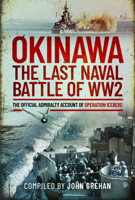 Okinawa: The Last Naval Battle of Ww2: The Official Admiralty Account of Operation Iceberg By John Grehan Cover Image
