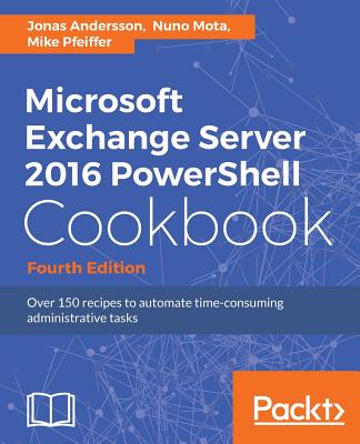 Microsoft Exchange Server 2016 PowerShell Cookbook - Fourth Edition: Powerful recipes to automate time-consuming administrative tasks Cover Image