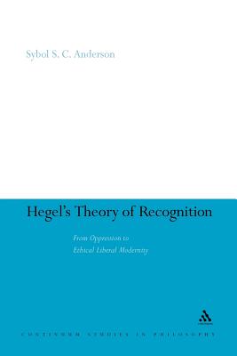 Hegel's Theory of Recognition: From Oppression to Ethical Liberal Modernity (Continuum Studies in Philosophy #52) By Sybol S. C. Anderson, Sybol S C Anderson Cover Image