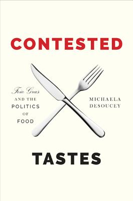 Contested Tastes: Foie Gras and the Politics of Food (Princeton Studies in Cultural Sociology #70) By Michaela Desoucey Cover Image