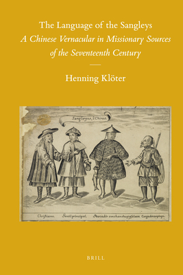 The Language of the Sangleys: A Chinese Vernacular in Missionary Sources of the Seventeenth Century (Sinica Leidensia #98) By Henning Klöter Cover Image
