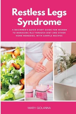 Restless Legs Syndrome: A Beginner's Quick Start Guide for Women to Managing RLS Through Diet and Other Home Remedies, With Sample Recipes Cover Image