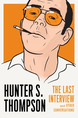 Hunter S. Thompson: The Last Interview: and Other Conversations (The Last Interview Series) By Hunter S. Thompson, David Streitfeld (Editor) Cover Image