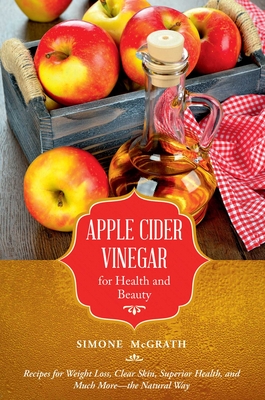 Apple Cider Vinegar for Health and Beauty: Recipes for Weight Loss, Clear Skin, Superior Health, and Much More?the Natural Way Cover Image