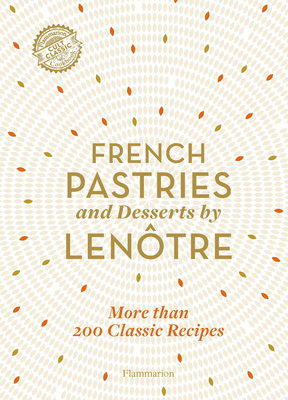 French Pastries and Desserts by Lenôtre: 200 Classic Recipes Revised and Updated By Team of Chefs at Lenôtre Paris, Sylvie Gille-Naves (Contributions by), Alain Lenôtre (Foreword by) Cover Image