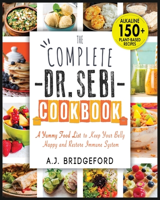 The Complete Dr. Sebi Cookbook: Essential Guide with 150+ Alkaline Plant-Based Recipes for Newbies - A Yummy Food List to Keep Your Belly Happy and Re Cover Image