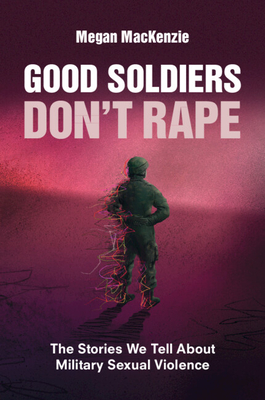 Good Soldiers Don't Rape: The Stories We Tell about Military Sexual Violence Cover Image