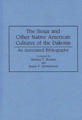 The Sioux and Other Native American Cultures of the Dakotas: An Annotated Bibliography (Bibliographies and Indexes in Anthropology #8) By Herbert T. Hoover (Editor), Karen P. Zimmerman (Editor) Cover Image