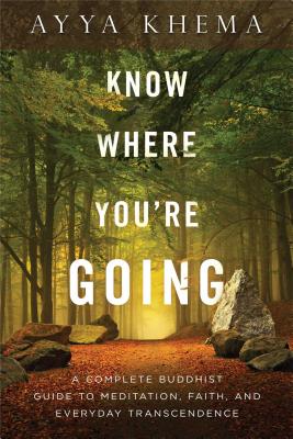 Know Where You're Going: A Complete Buddhist Guide to Meditation, Faith, and Everyday Transcendence