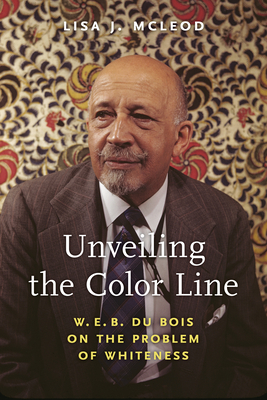 Unveiling the Color Line: W. E. B. Du Bois on the Problem of Whiteness (African American Intellectual History)