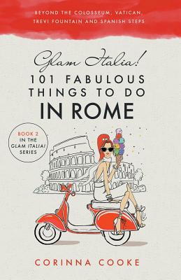 Glam Italia! 101 Fabulous Things to Do in Rome: Beyond the Colosseum, the Vatican, the Trevi Fountain, and the Spanish Steps (Glam Italia! How to Travel Italy #2)