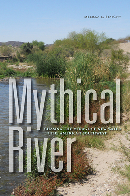 Mythical River: Chasing the Mirage of New Water in the American Southwest By Melissa L. Sevigny Cover Image
