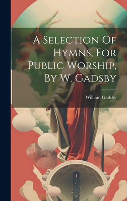 A Selection Of Hymns, For Public Worship, By W. Gadsby Cover Image