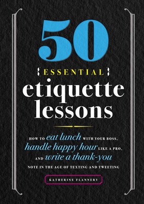 50 Essential Etiquette Lessons: How to Eat Lunch with Your Boss, Handle Happy Hour Like a Pro, and Write a Thank You Note in the Age of Texting and Tw Cover Image