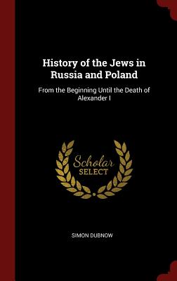 History of the Jews in Russia and Poland: From the Beginning Until the Death of Alexander I Cover Image