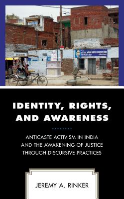 Identity, Rights, and Awareness: Anticaste Activism in India and the Awakening of Justice through Discursive Practices (Conflict Resolution and Peacebuilding in Asia)
