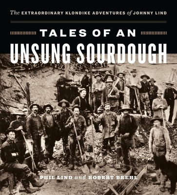 Tales of an Unsung Sourdough: The Extraordinary Klondike Adventures of Johnny Lind Cover Image